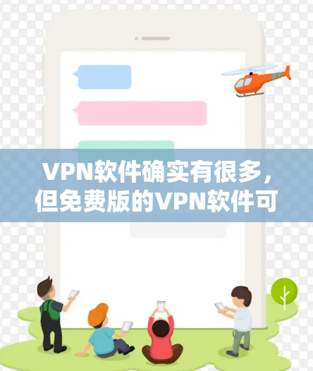 VPN软件确实有很多，但免费版的VPN软件可能数量有限。以下是一些常见的VPN软件推荐，供您参考
