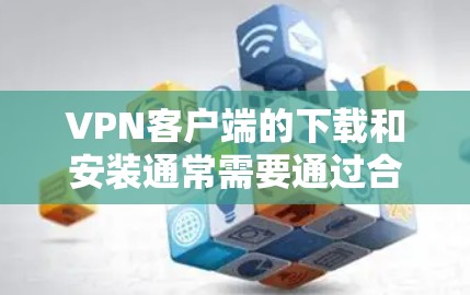 VPN客户端的下载和安装通常需要通过合法渠道进行,以确保安全性和合规性。以下是几种常见的VPN客户端下载平台 VPN客户端的下载和安装通常需要通过合法渠道进行,以确保安全性和合规性。以下是几种常见的VPN客户端下载平台