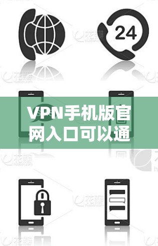 VPN手机版官网入口可以通过以下方式获取 VPN手机版官网入口可以通过以下方式获取
