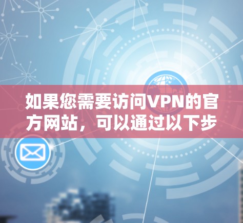 如果您需要访问VPN的官方网站，可以通过以下步骤进行