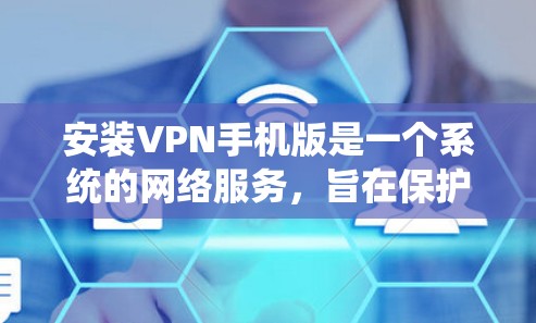 安装VPN手机版是一个系统的网络服务，旨在保护您的隐私并提供网络访问。以下是一个详细的步骤指南，帮助您顺利安装和使用VPN