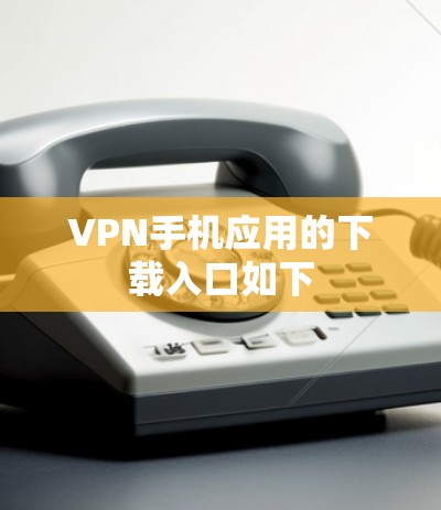 VPN手机应用的下载入口如下 VPN手机应用的下载入口如下