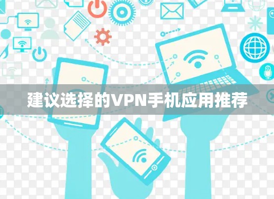建议选择的VPN手机应用推荐 建议选择的VPN手机应用推荐
