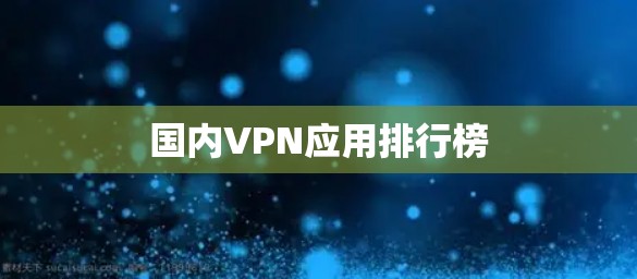 国内VPN应用排行榜 国内VPN应用排行榜