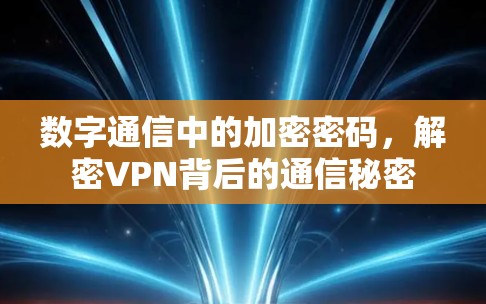 数字通信中的加密密码,解密VPN背后的通信秘密 数字通信中的加密密码,解密VPN背后的通信秘密