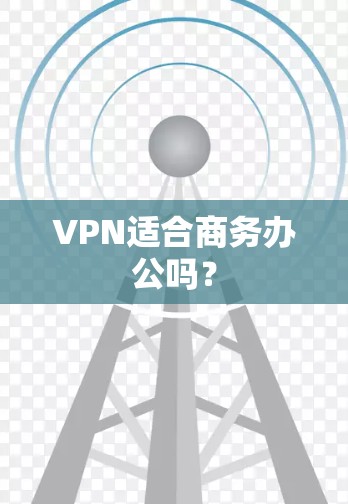 VPN适合商务办公吗? VPN适合商务办公吗?