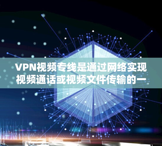 VPN视频专线是通过网络实现视频通话或视频文件传输的一种服务。它们通常涉及到以下内容