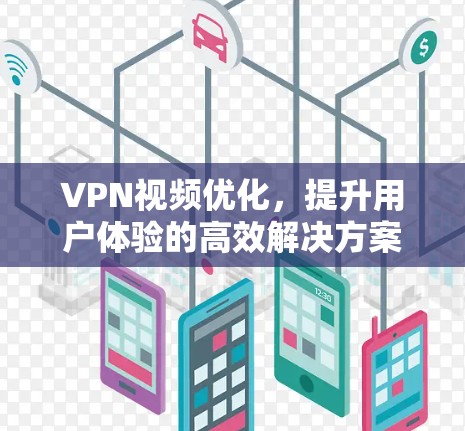 VPN视频优化,提升用户体验的高效解决方案 VPN视频优化,提升用户体验的高效解决方案