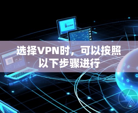 选择VPN时,可以按照以下步骤进行 选择VPN时,可以按照以下步骤进行