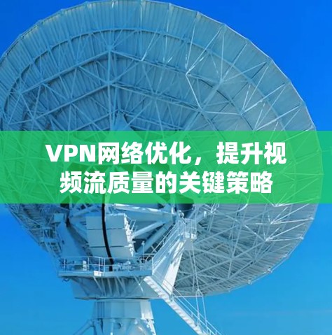 VPN网络优化,提升视频流质量的关键策略 VPN网络优化,提升视频流质量的关键策略
