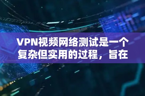 VPN视频网络测试是一个复杂但实用的过程，旨在确保你的网络连接安全和稳定。以下是一个清晰的步骤指南，帮助你轻松完成测试