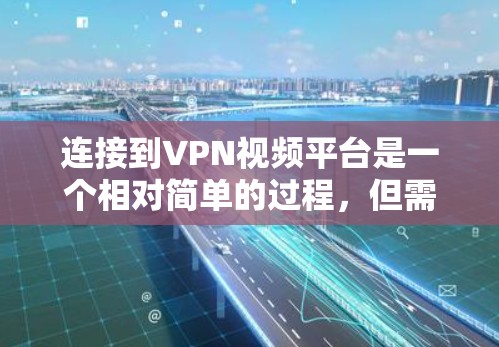 连接到VPN视频平台是一个相对简单的过程，但需要了解平台的安全性、选择可靠的平台以及采取适当的保护措施。以下是一些步骤和建议