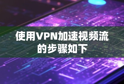 使用VPN加速视频流的步骤如下 使用VPN加速视频流的步骤如下