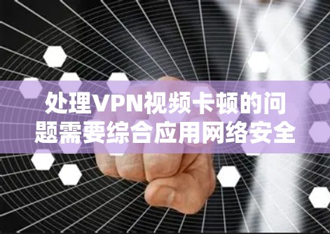 处理VPN视频卡顿的问题需要综合应用网络安全知识和技术技能。以下是一步步的解决方案 处理VPN视频卡顿的问题需要综合应用网络安全知识和技术技能。以下是一步步的解决方案