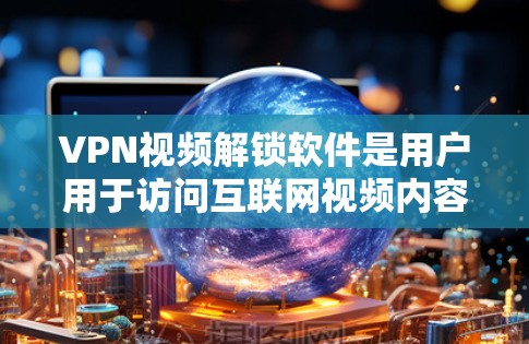 VPN视频解锁软件是用户用于访问互联网视频内容的有效工具。以下是关于VPN视频解锁软件的详细指南 VPN视频解锁软件是用户用于访问互联网视频内容的有效工具。以下是关于VPN视频解锁软件的详细指南