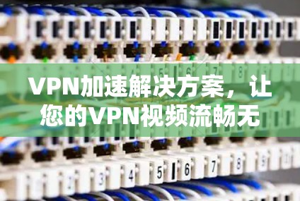 VPN加速解决方案，让您的VPN视频流畅无阻