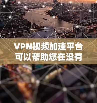 VPN视频加速平台可以帮助您在没有访问目标服务器的情况下快速下载视频。以下是使用VPN视频加速平台的步骤和注意事项 VPN视频加速平台可以帮助您在没有访问目标服务器的情况下快速下载视频。以下是使用VPN视频加速平台的步骤和注意事项
