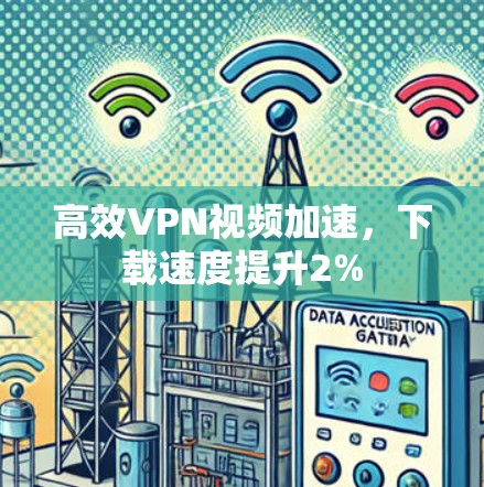 高效VPN视频加速，下载速度提升2%