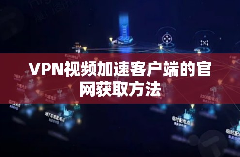 VPN视频加速客户端的官网获取方法