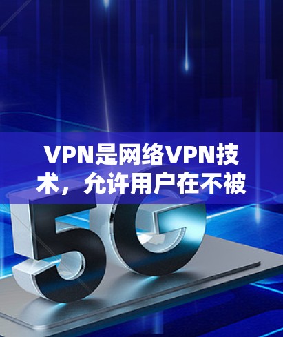 VPN是网络VPN技术,允许用户在不被特定网站或服务器访问的情况下,访问互联网。以下是关于VPN的详细分析 VPN是网络VPN技术,允许用户在不被特定网站或服务器访问的情况下,访问互联网。以下是关于VPN的详细分析