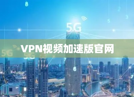 VPN视频加速版官网 VPN视频加速版官网