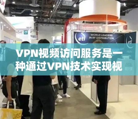 VPN视频访问服务是一种通过VPN技术实现视频通话的网络协议,旨在提供安全、隐私和高效的服务。以下是对该服务的详细分析和总结 VPN视频访问服务是一种通过VPN技术实现视频通话的网络协议,旨在提供安全、隐私和高效的服务。以下是对该服务的详细分析和总结