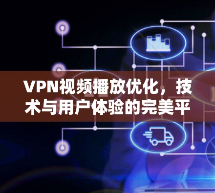 VPN视频播放优化，技术与用户体验的完美平衡