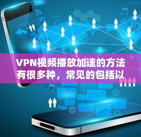 VPN视频播放加速的方法有很多种,常见的包括以下几种 VPN视频播放加速的方法有很多种,常见的包括以下几种