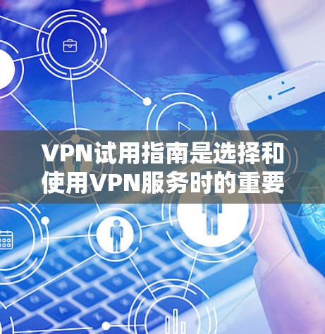 VPN试用指南是选择和使用VPN服务时的重要参考，以下是详细的步骤和建议