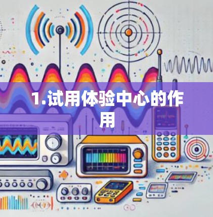 1.试用体验中心的作用