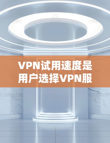 VPN试用速度是用户选择VPN服务的重要考量因素之一。以下是一篇关于VPN试用速度评测的文章,涵盖试用速度的衡量、用户反馈、技术因素及实际体验 VPN试用速度是用户选择VPN服务的重要考量因素之一。以下是一篇关于VPN试用速度评测的文章,涵盖试用速度的衡量、用户反馈、技术因素及实际体验
