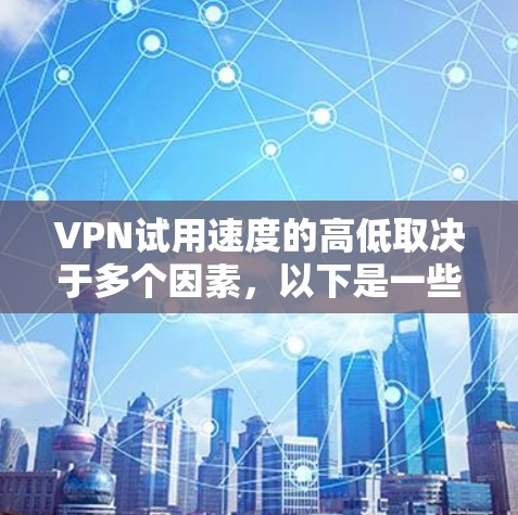VPN试用速度的高低取决于多个因素，以下是一些关键点和建议
