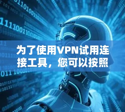 为了使用VPN试用连接工具,您可以按照以下步骤进行 为了使用VPN试用连接工具,您可以按照以下步骤进行