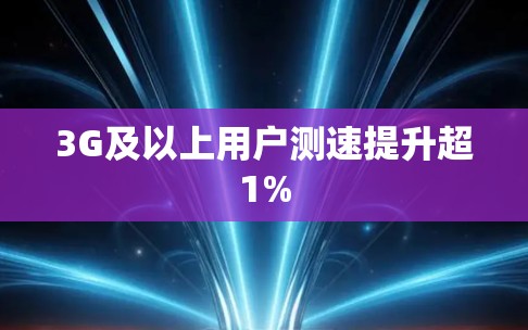 3G及以上用户测速提升超1%