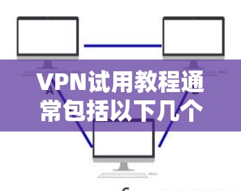 VPN试用教程通常包括以下几个步骤，帮助你顺利开始试用