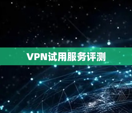 VPN试用服务评测 VPN试用服务评测
