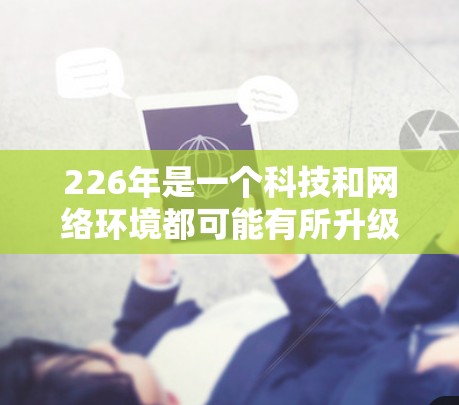 226年是一个科技和网络环境都可能有所升级的年份,VPN试用版的需求可能会有所不同。以下是一些在226年可能推出的VPN试用版推荐,涵盖安全、性能、价格和用户需求等多方面 226年是一个科技和网络环境都可能有所升级的年份,VPN试用版的需求可能会有所不同。以下是一些在226年可能推出的VPN试用版推荐,涵盖安全、性能、价格和用户需求等多方面