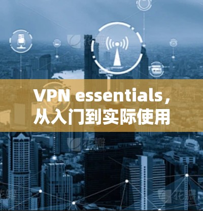 VPN essentials,从入门到实际使用 VPN essentials,从入门到实际使用
