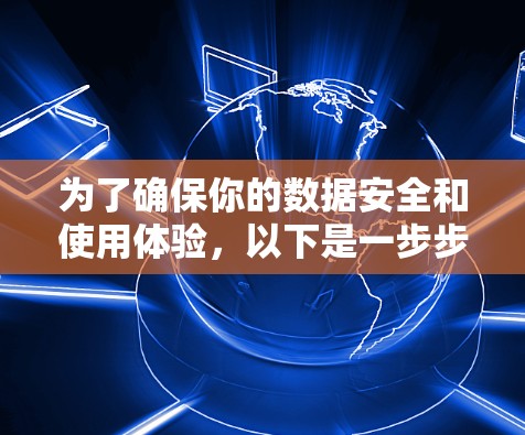 为了确保你的数据安全和使用体验，以下是一步步的建议