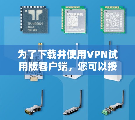 为了下载并使用VPN试用版客户端，您可以按照以下步骤操作