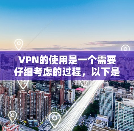 VPN的使用是一个需要仔细考虑的过程，以下是详细的注意事项