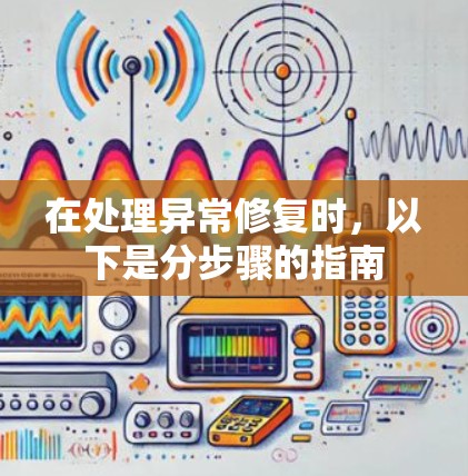 在处理异常修复时,以下是分步骤的指南 在处理异常修复时,以下是分步骤的指南