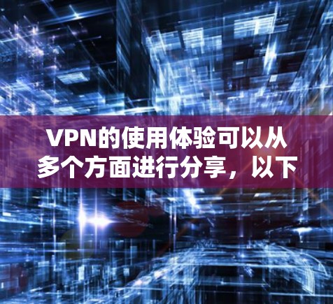VPN的使用体验可以从多个方面进行分享，以下是详细的步骤和思考