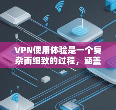 VPN使用体验是一个复杂而细致的过程,涵盖了从选择平台到售后服务的各个方面。以下是对VPN使用体验的详细分析和总结 VPN使用体验是一个复杂而细致的过程,涵盖了从选择平台到售后服务的各个方面。以下是对VPN使用体验的详细分析和总结