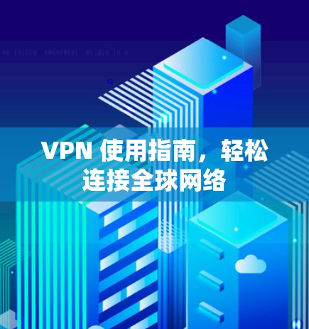 VPN 使用指南，轻松连接全球网络