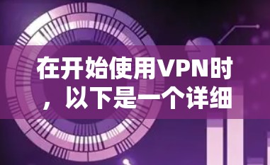 在开始使用VPN时,以下是一个详细的步骤指南,适合新手 在开始使用VPN时,以下是一个详细的步骤指南,适合新手