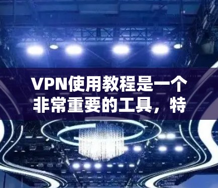 VPN使用教程是一个非常重要的工具,特别是在互联网快速发展的今天。以下是一份最新的VPN使用教程,涵盖基本操作、配置、使用技巧以及安全注意事项 VPN使用教程是一个非常重要的工具,特别是在互联网快速发展的今天。以下是一份最新的VPN使用教程,涵盖基本操作、配置、使用技巧以及安全注意事项