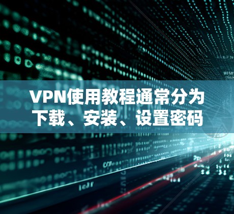 VPN使用教程通常分为下载、安装、设置密码、使用等几个步骤。以下是一个简单的VPN使用教程,供您参考 VPN使用教程通常分为下载、安装、设置密码、使用等几个步骤。以下是一个简单的VPN使用教程,供您参考