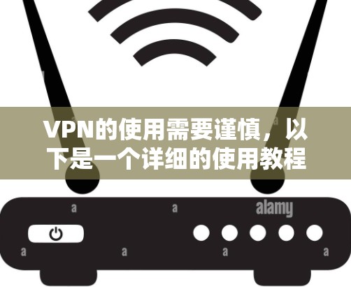 VPN的使用需要谨慎,以下是一个详细的使用教程,包括不同类型的VPN入口和使用方法 VPN的使用需要谨慎,以下是一个详细的使用教程,包括不同类型的VPN入口和使用方法