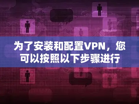 为了安装和配置VPN,您可以按照以下步骤进行 为了安装和配置VPN,您可以按照以下步骤进行